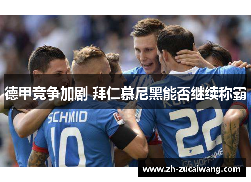 德甲竞争加剧 拜仁慕尼黑能否继续称霸